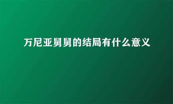 万尼亚舅舅的结局有什么意义