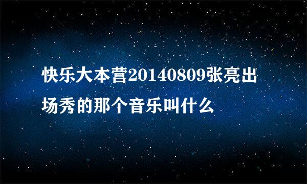 快乐大本营20140809张亮出场秀的那个音乐叫什么