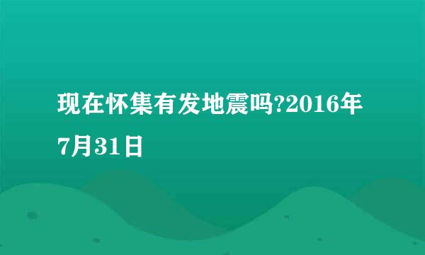 现在怀集有发地震吗?2016年7月31日