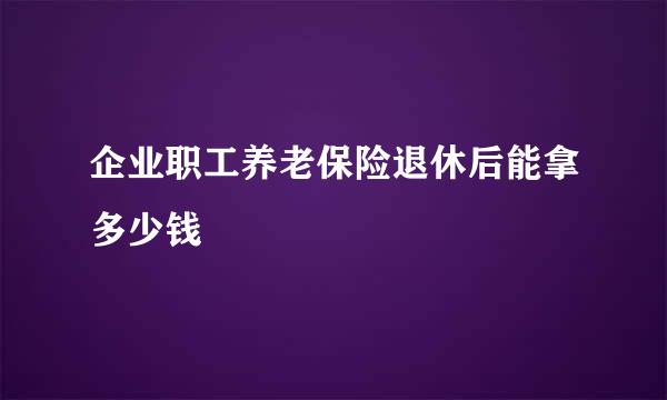 企业职工养老保险退休后能拿多少钱