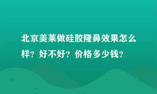 北京美莱做硅胶隆鼻效果怎么样？好不好？价格多少钱？