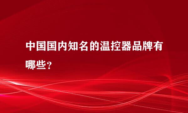 中国国内知名的温控器品牌有哪些？