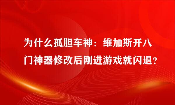 为什么孤胆车神：维加斯开八门神器修改后刚进游戏就闪退？