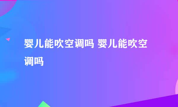 婴儿能吹空调吗 婴儿能吹空调吗