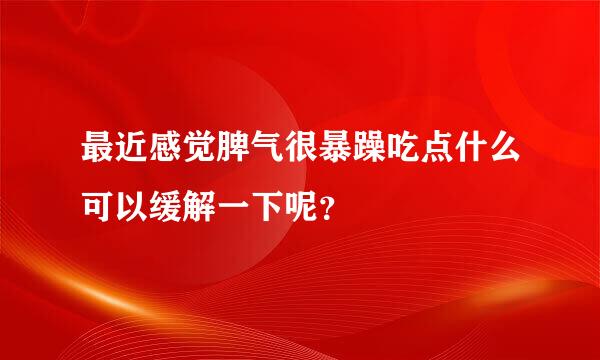 最近感觉脾气很暴躁吃点什么可以缓解一下呢？