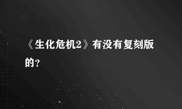 《生化危机2》有没有复刻版的？