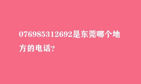 076985312692是东莞哪个地方的电话？