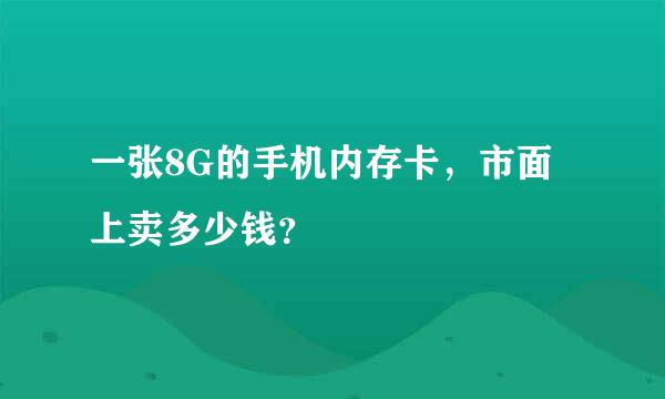 一张8G的手机内存卡，市面上卖多少钱？