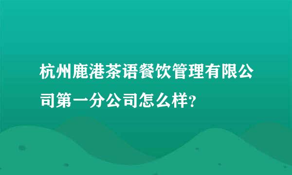 杭州鹿港茶语餐饮管理有限公司第一分公司怎么样？