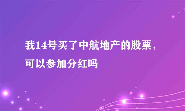 我14号买了中航地产的股票，可以参加分红吗