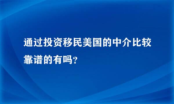 通过投资移民美国的中介比较靠谱的有吗？