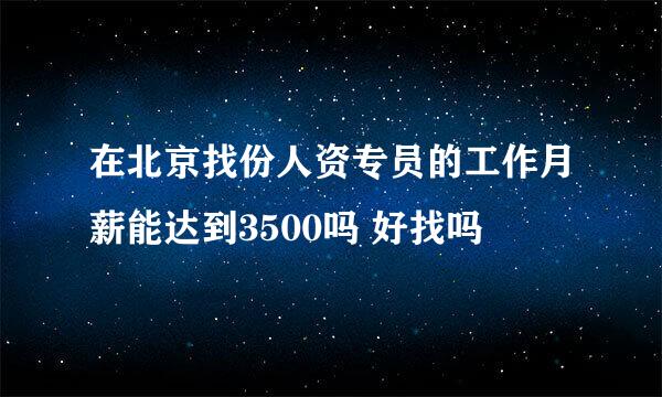 在北京找份人资专员的工作月薪能达到3500吗 好找吗