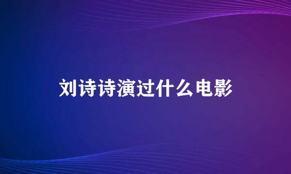 刘诗诗演过什么电影