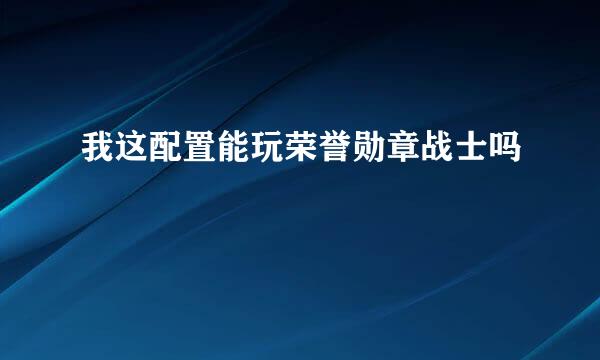 我这配置能玩荣誉勋章战士吗