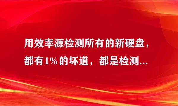 用效率源检测所有的新硬盘，都有1%的坏道，都是检测到99%到100%，不知道是软件问题还是硬盘生产厂家的弊端