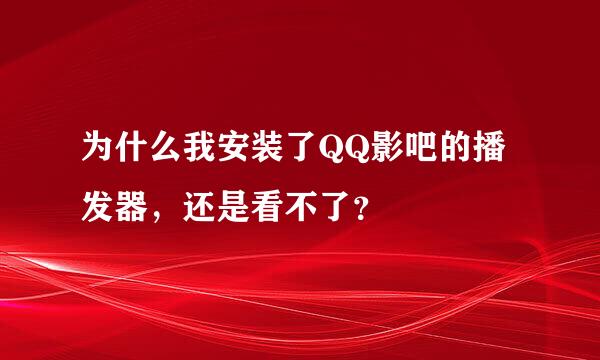 为什么我安装了QQ影吧的播发器，还是看不了？