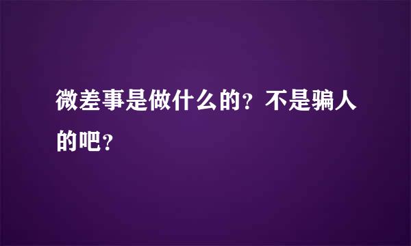 微差事是做什么的？不是骗人的吧？