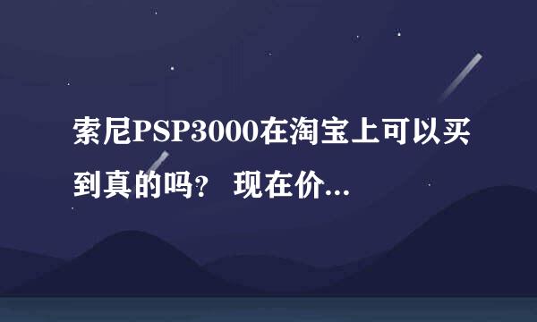 索尼PSP3000在淘宝上可以买到真的吗？ 现在价格大概是多少？求大神帮助