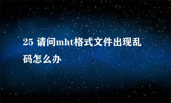 25 请问mht格式文件出现乱码怎么办