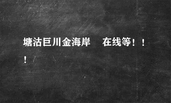 塘沽巨川金海岸    在线等！！！