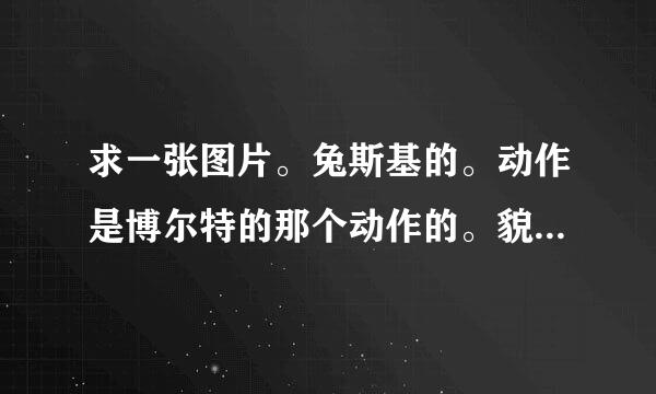 求一张图片。兔斯基的。动作是博尔特的那个动作的。貌似弯弓射日那样 旁边有些星星的 要静态的。要大张的