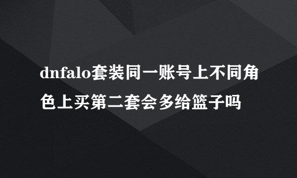 dnfalo套装同一账号上不同角色上买第二套会多给篮子吗