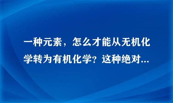 一种元素，怎么才能从无机化学转为有机化学？这种绝对界线能模糊？