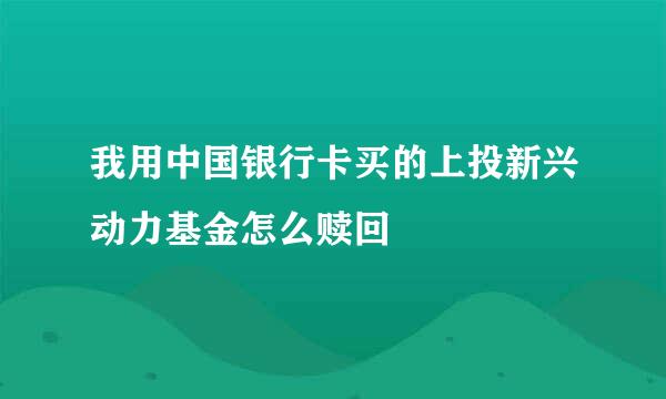 我用中国银行卡买的上投新兴动力基金怎么赎回