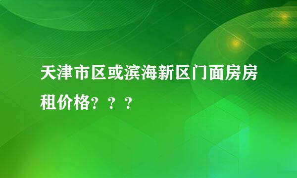 天津市区或滨海新区门面房房租价格？？？