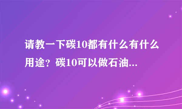 请教一下碳10都有什么有什么用途？碳10可以做石油树脂么？