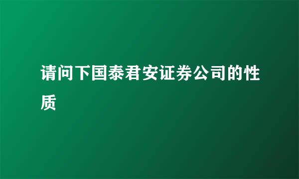 请问下国泰君安证券公司的性质