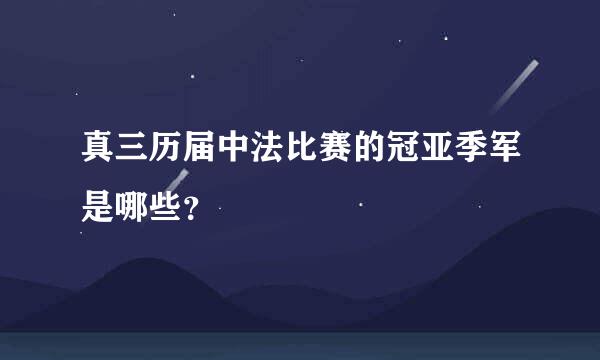 真三历届中法比赛的冠亚季军是哪些？