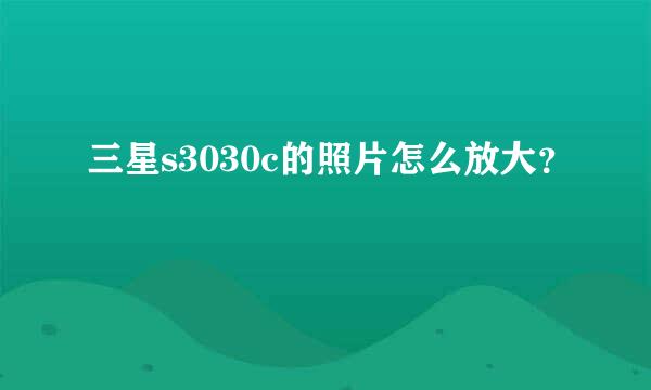 三星s3030c的照片怎么放大？