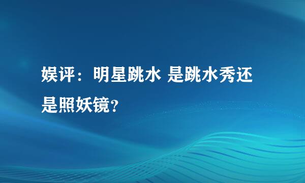 娱评：明星跳水 是跳水秀还是照妖镜？