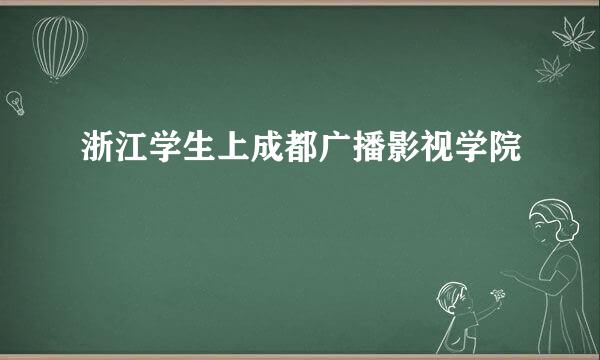 浙江学生上成都广播影视学院