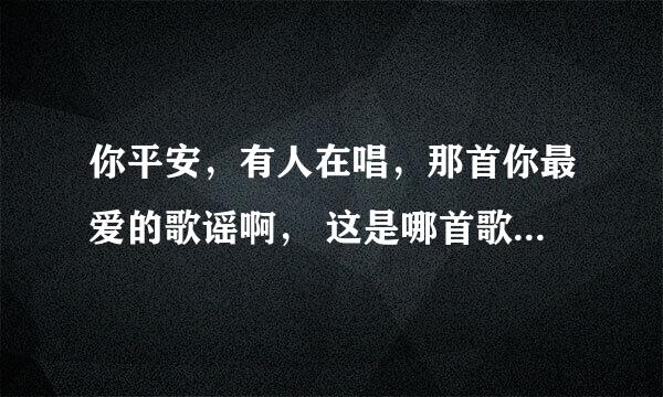 你平安，有人在唱，那首你最爱的歌谣啊， 这是哪首歌里面的歌词