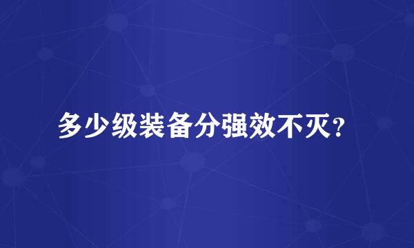 多少级装备分强效不灭？