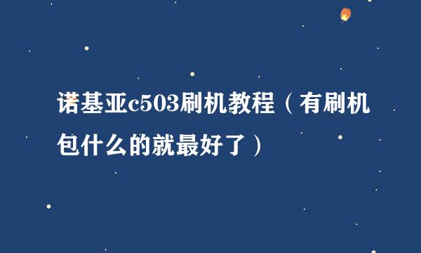 诺基亚c503刷机教程（有刷机包什么的就最好了）