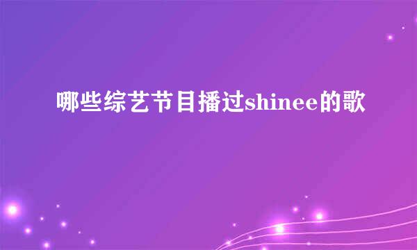 哪些综艺节目播过shinee的歌