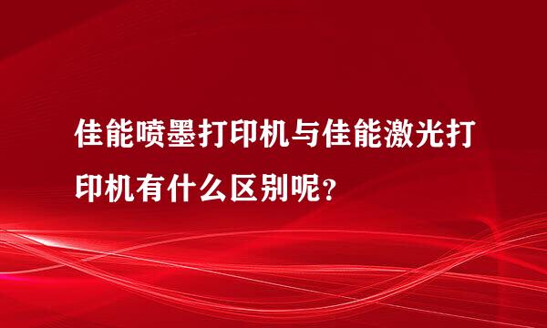 佳能喷墨打印机与佳能激光打印机有什么区别呢？