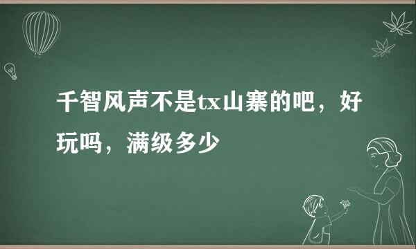 千智风声不是tx山寨的吧，好玩吗，满级多少