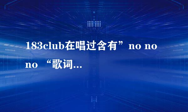 183club在唱过含有”no no no “歌词的一首较悲伤地歌叫什么