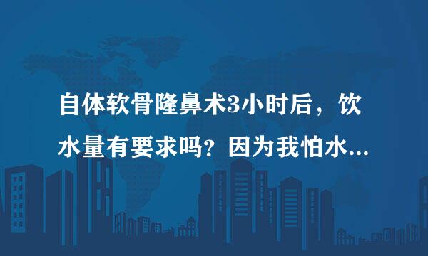 自体软骨隆鼻术3小时后，饮水量有要求吗？因为我怕水喝多了，不利于伤口恢复。