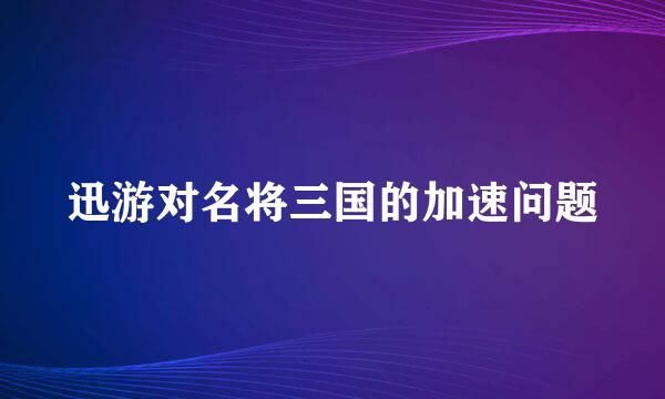 迅游对名将三国的加速问题