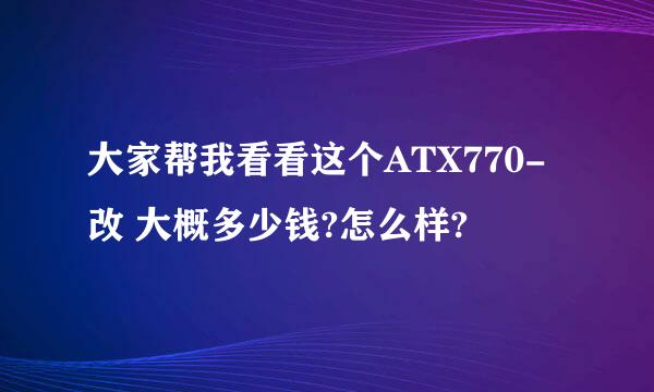 大家帮我看看这个ATX770-改 大概多少钱?怎么样?