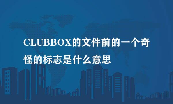 CLUBBOX的文件前的一个奇怪的标志是什么意思