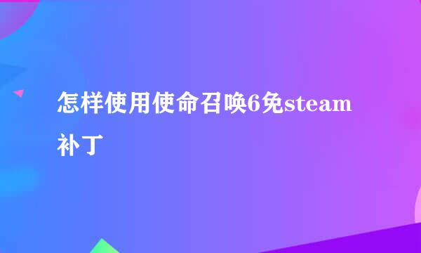 怎样使用使命召唤6免steam补丁