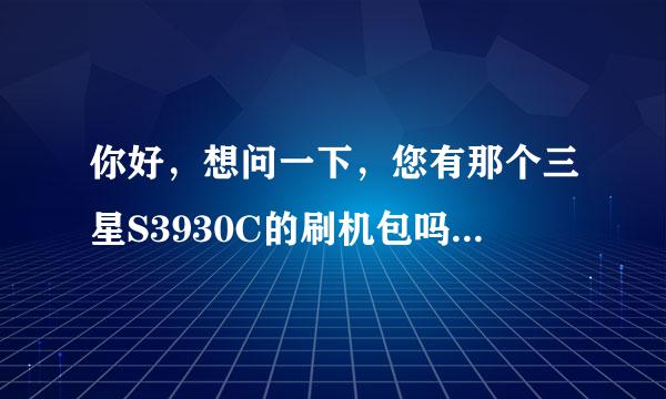 你好，想问一下，您有那个三星S3930C的刷机包吗，有的话，可不可以给我也发一个。 手机坏了，打不开机。