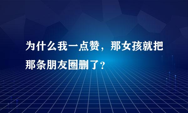 为什么我一点赞，那女孩就把那条朋友圈删了？