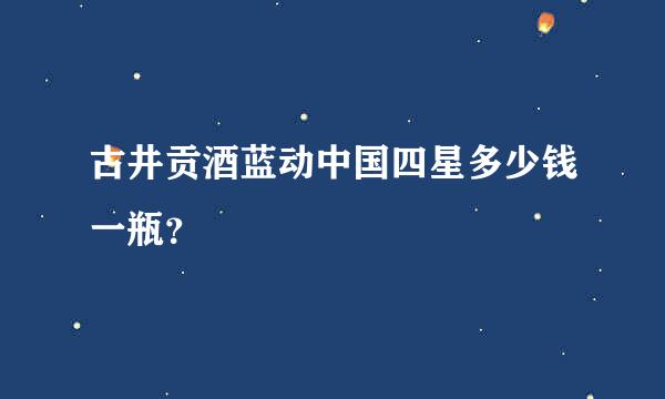 古井贡酒蓝动中国四星多少钱一瓶？